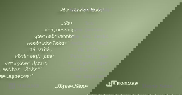 Não Tenho Medo! Sou uma pessoa, que não tenho medo dos"nãos" da vida. Pois sei, que em algum lugar, muitos "sins" me esperam!... Frase de Dayse Sene.