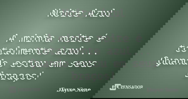 Noite Azul A minha noite é totalmente azul... Quando estou em seus braços!... Frase de Dayse Sene.