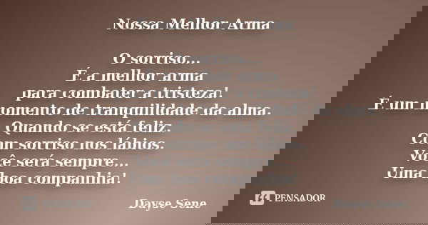 Nossa Melhor Arma O sorriso... É a melhor arma para combater a tristeza! É um momento de tranquilidade da alma. Quando se está feliz. Com sorriso nos lábios. Vo... Frase de Dayse Sene.