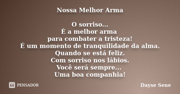 Nossa Melhor Arma O sorriso... É a melhor arma para combater a tristeza! É um momento de tranquilidade da alma. Quando se está feliz. Com sorriso nos lábios. Vo... Frase de Dayse Sene.