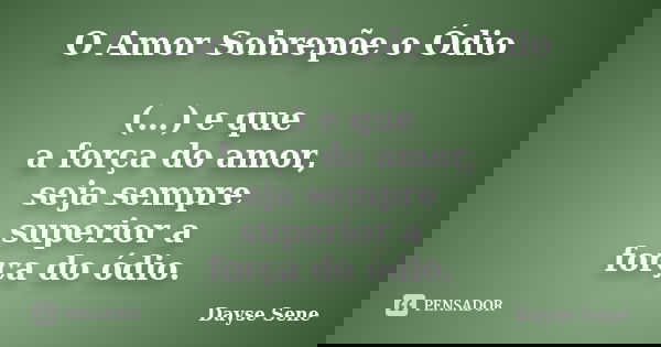 O Amor Sobrepõe o Ódio (…) e que a força do amor, seja sempre superior a força do ódio.... Frase de Dayse Sene.