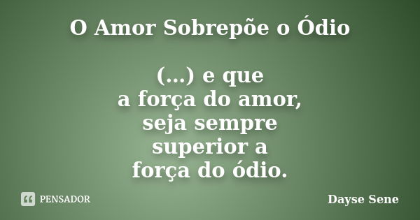 O Amor Sobrepõe o Ódio (…) e que a força do amor, seja sempre superior a força do ódio.... Frase de Dayse Sene.