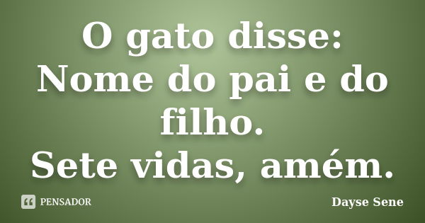 O gato disse: Nome do pai e do filho. Sete vidas, amém.... Frase de Dayse Sene.