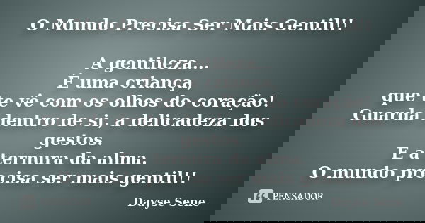 O Mundo Precisa Ser Mais Gentil!! A gentileza... É uma criança, que te vê com os olhos do coração! Guarda dentro de si, a delicadeza dos gestos. E a ternura da ... Frase de Dayse Sene.