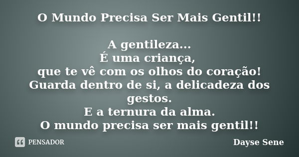 O Mundo Precisa Ser Mais Gentil!! A gentileza... É uma criança, que te vê com os olhos do coração! Guarda dentro de si, a delicadeza dos gestos. E a ternura da ... Frase de Dayse Sene.