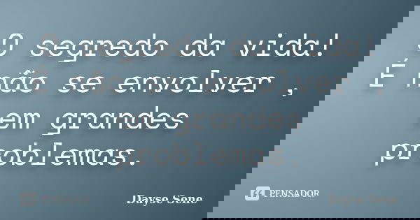 O segredo da vida! É não se envolver , em grandes problemas.... Frase de Dayse Sene.