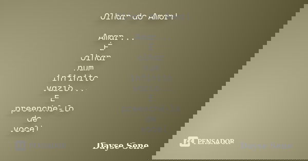 Olhar do Amor! Amar... É olhar num infinito vazio... E preenchê-lo de você!... Frase de Dayse Sene.