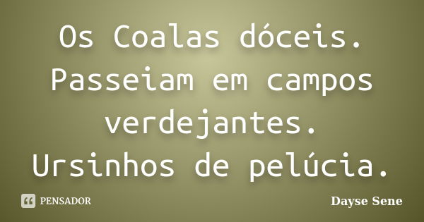 Os Coalas dóceis. Passeiam em campos verdejantes. Ursinhos de pelúcia.... Frase de Dayse Sene.