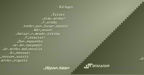 Palhaço Triste alma minha! E ainda, tenho que fazer sorrir. Não posso deixar o mundo triste… É preciso! Que enquanto, eu me recupero da minha melancolia. As pes... Frase de Dayse Sene.