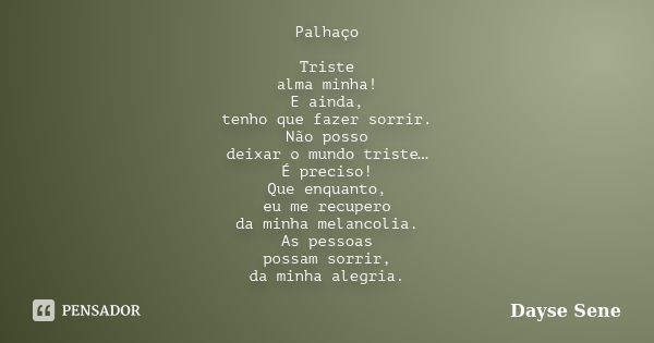 Palhaço Triste alma minha! E ainda, tenho que fazer sorrir. Não posso deixar o mundo triste… É preciso! Que enquanto, eu me recupero da minha melancolia. As pes... Frase de Dayse Sene.