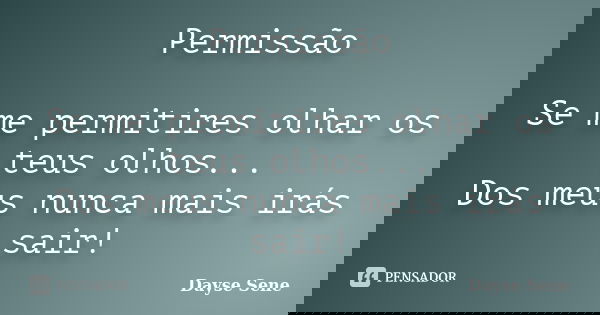 Permissão Se me permitires olhar os teus olhos... Dos meus nunca mais irás sair!... Frase de Dayse Sene.