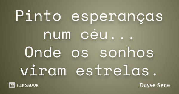 Pinto esperanças num céu... Onde os sonhos viram estrelas.... Frase de Dayse Sene.