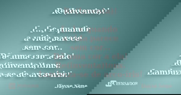Re(Inventa)! [...] e quando a vida parece sem cor... Dê uma cor a ela! Re(inventa)tons. Lambuza-se de arco-íris!... Frase de Dayse Sene.