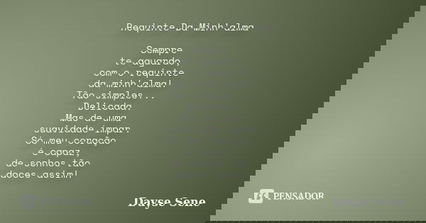 Requinte Da Minh’alma Sempre te aguardo, com o requinte da minh'alma! Tão simples... Delicada. Mas de uma suavidade ímpar. Só meu coração é capaz, de sonhos tão... Frase de Dayse Sene.