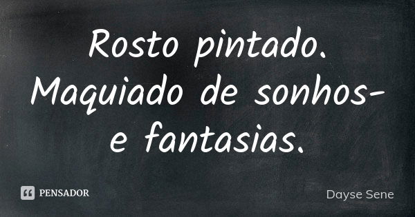 Rosto pintado. Maquiado de sonhos- e fantasias.... Frase de Dayse Sene.