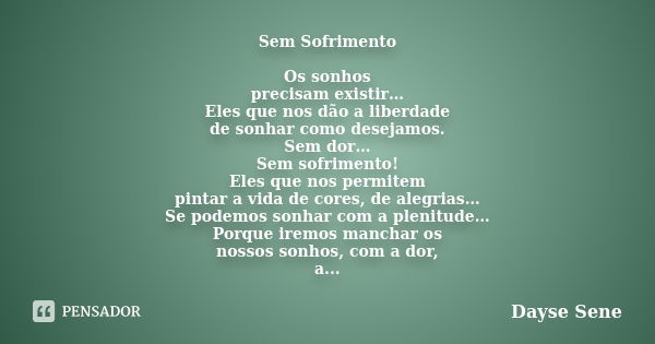 Sem Sofrimento Os sonhos precisam existir… Eles que nos dão a liberdade de sonhar como desejamos. Sem dor… Sem sofrimento! Eles que nos permitem pintar a vida d... Frase de Dayse Sene.