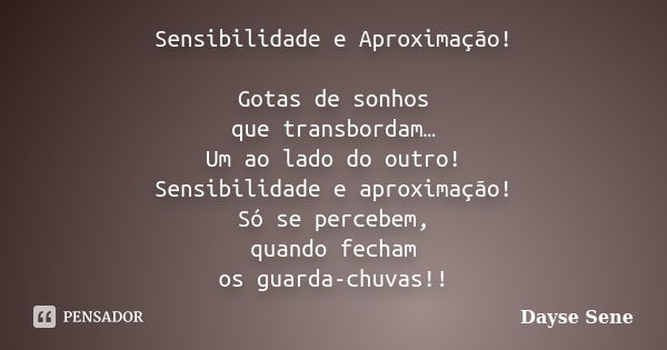 Sensibilidade e Aproximação! Gotas de sonhos que transbordam… Um ao lado do outro! Sensibilidade e aproximação! Só se percebem, quando fecham os guarda-chuvas!!... Frase de Dayse Sene.