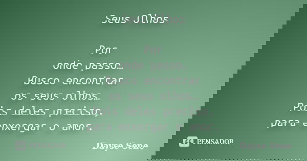 Seus Olhos Por onde passo… Busco encontrar os seus olhos… Pois deles preciso, para enxergar o amor.... Frase de Dayse Sene.