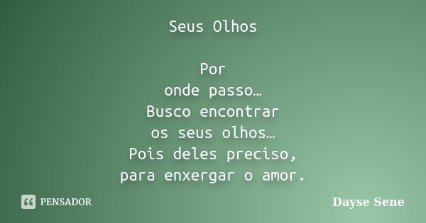 Seus Olhos Por onde passo… Busco encontrar os seus olhos… Pois deles preciso, para enxergar o amor.... Frase de Dayse Sene.