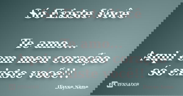 Só Existe Você Te amo...
Aqui em meu coração só existe você!!... Frase de Dayse Sene.