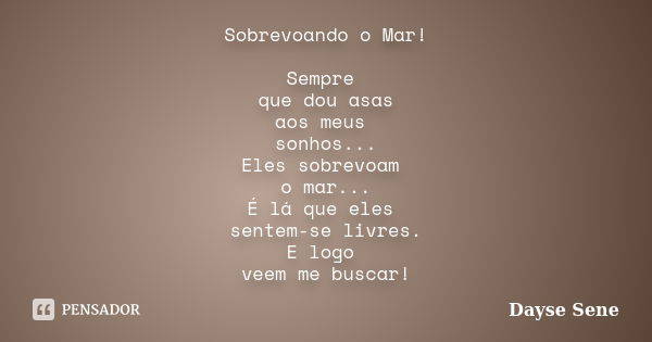 Sobrevoando o Mar! Sempre que dou asas aos meus sonhos... Eles sobrevoam o mar... É lá que eles sentem-se livres. E logo veem me buscar!... Frase de Dayse Sene.