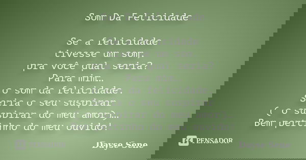 Som Da Felicidade Se a felicidade tivesse um som, pra você qual seria? Para mim… o som da felicidade. Seria o seu suspirar ( o suspirar do meu amor)… Bem pertin... Frase de Dayse Sene.