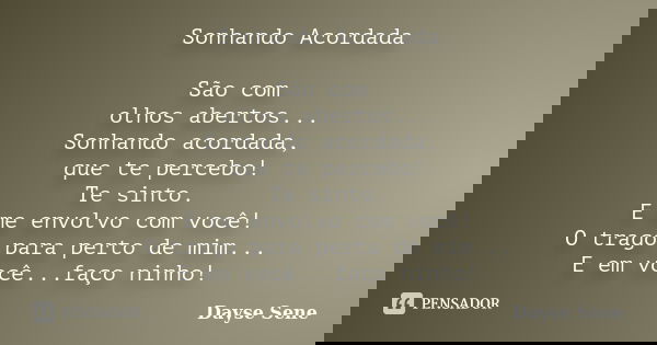 Sonhando Acordada São com olhos abertos... Sonhando acordada, que te percebo! Te sinto. E me envolvo com você! O trago para perto de mim... E em você...faço nin... Frase de Dayse Sene.