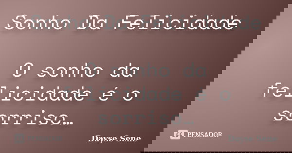 Sonho Da Felicidade O sonho da felicidade é o sorriso…... Frase de Dayse Sene.