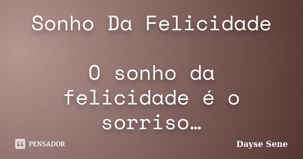 Sonho Da Felicidade O sonho da felicidade é o sorriso…... Frase de Dayse Sene.