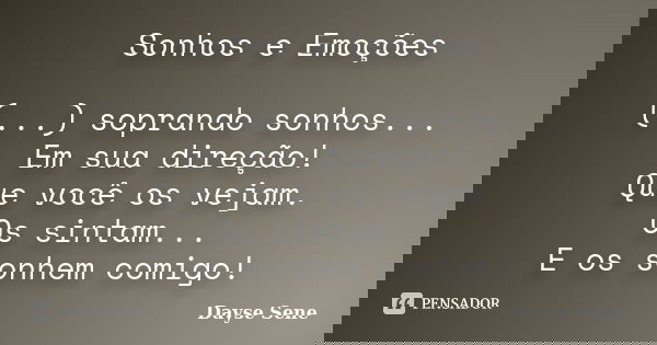 Sonhos e Emoções (...) soprando sonhos... Em sua direção! Que você os vejam. Os sintam... E os sonhem comigo!... Frase de Dayse Sene.