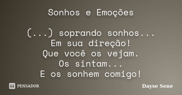 Sonhos e Emoções (...) soprando sonhos... Em sua direção! Que você os vejam. Os sintam... E os sonhem comigo!... Frase de Dayse Sene.