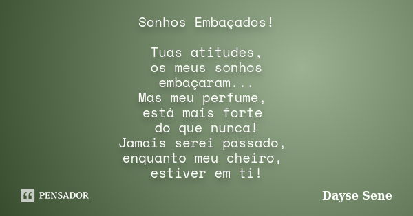 Sonhos Embaçados! Tuas atitudes, os meus sonhos embaçaram... Mas meu perfume, está mais forte do que nunca! Jamais serei passado, enquanto meu cheiro, estiver e... Frase de Dayse Sene.