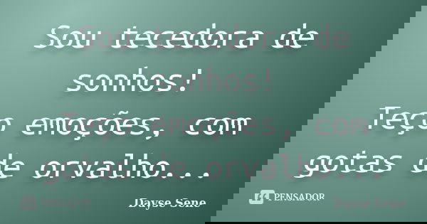 Sou tecedora de sonhos! Teço emoções, com gotas de orvalho...... Frase de Dayse Sene.