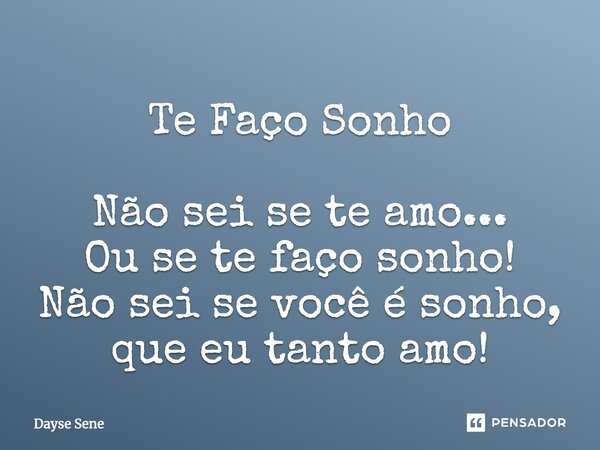 Te Faço Sonho Não sei se te amo... Ou se te faço sonho! Não sei se você é sonho, que eu tanto amo!... Frase de Dayse Sene.