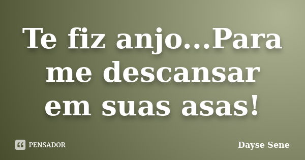 Te fiz anjo...Para me descansar em suas asas!... Frase de Dayse Sene.