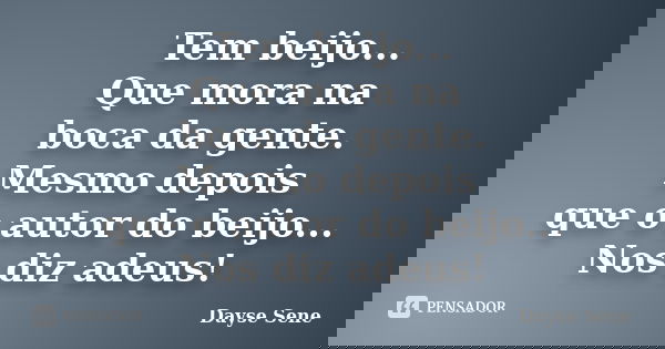 Tem beijo... Que mora na boca da gente. Mesmo depois que o autor do beijo... Nos diz adeus!... Frase de Dayse Sene.