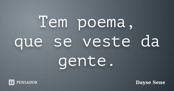 Tem poema, que se veste da gente.... Frase de Dayse Sene.