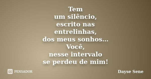 Tem um silêncio, escrito nas entrelinhas, dos meus sonhos… Você, nesse intervalo se perdeu de mim!... Frase de Dayse Sene.