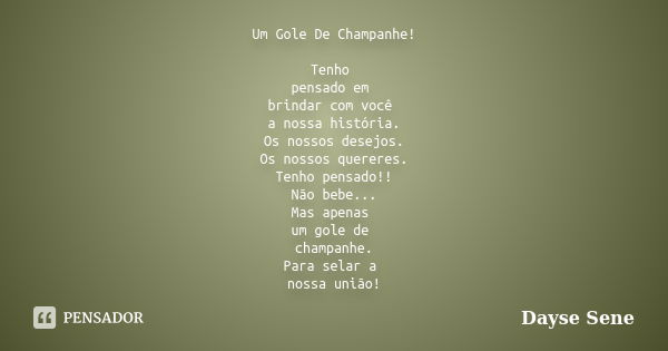 Um Gole De Champanhe! Tenho pensado em brindar com você a nossa história. Os nossos desejos. Os nossos quereres. Tenho pensado!! Não bebe... Mas apenas um gole ... Frase de Dayse Sene.