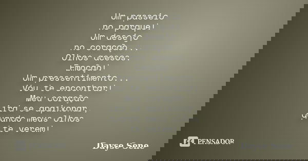 Um passeio no parque! Um desejo no coração... Olhos acesos. Emoção! Um pressentimento... Vou te encontrar! Meu coração irá se apaixonar, quando meus olhos te ve... Frase de Dayse Sene.