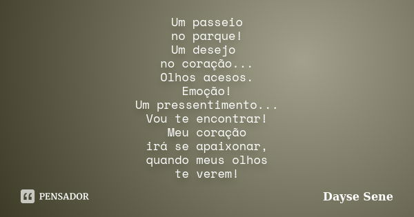 Um passeio no parque! Um desejo no coração... Olhos acesos. Emoção! Um pressentimento... Vou te encontrar! Meu coração irá se apaixonar, quando meus olhos te ve... Frase de Dayse Sene.