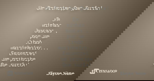 Um Príncipe Que Surfa! Em minhas buscas , por um lindo marinheiro... Encontrei um príncipe Que surfa!... Frase de Dayse Sene.