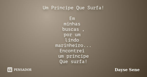 Um Príncipe Que Surfa! Em minhas buscas , por um lindo marinheiro... Encontrei um príncipe Que surfa!... Frase de Dayse Sene.