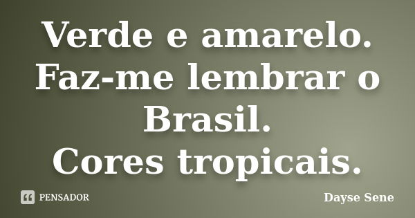 Verde e amarelo. Faz-me lembrar o Brasil. Cores tropicais.... Frase de Dayse Sene.