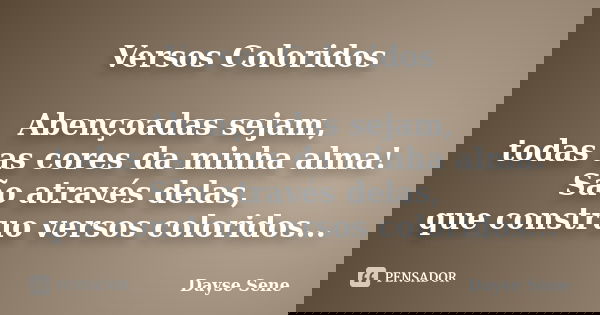 Versos Coloridos Abençoadas sejam, todas as cores da minha alma! São através delas, que construo versos coloridos...... Frase de Dayse Sene.