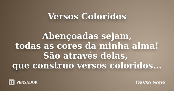 Versos Coloridos Abençoadas sejam, todas as cores da minha alma! São através delas, que construo versos coloridos...... Frase de Dayse Sene.