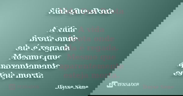 Vida Que Brota A vida brota onde ela é regada. Mesmo que aparentemente esteja morta.... Frase de Dayse Sene.