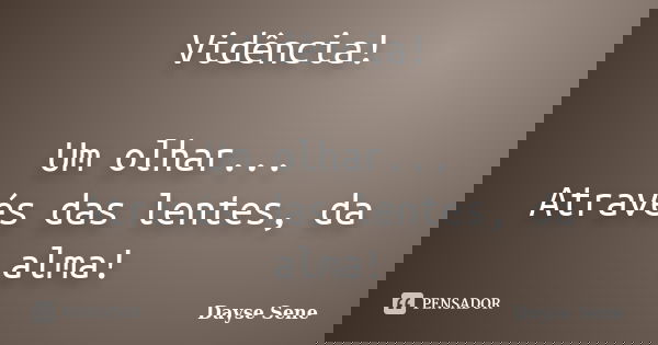 Vidência! Um olhar... Através das lentes, da alma!... Frase de Dayse Sene.