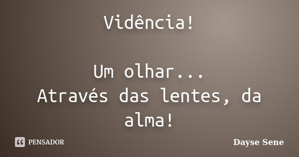 Vidência! Um olhar... Através das lentes, da alma!... Frase de Dayse Sene.