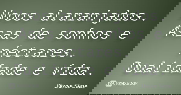 Voos alaranjados. Asas de sonhos e néctares. Dualidade e vida.... Frase de Dayse Sene.